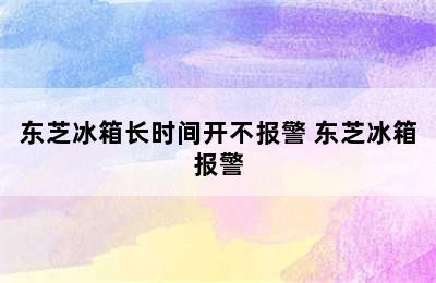 东芝冰箱长时间开不报警 东芝冰箱报警